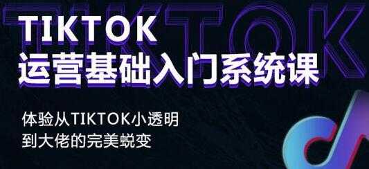 《Tiktok运营基础入门系统课》从tiktok小白到大佬的完美蜕变-职场创业讲堂