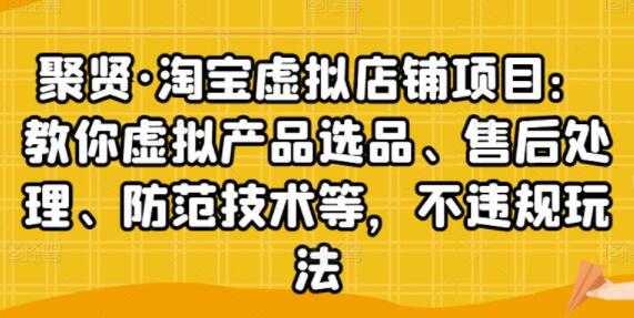 图片[1]-聚贤《淘宝虚拟店铺项目》虚拟产品选品、防范技术，不违规玩法等-职场创业讲堂