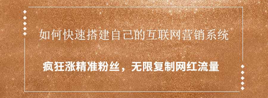 封神学员特训营：快速搭建自己的互联网营销系统，疯狂涨精准粉丝，无限复制网红流量-职场创业讲堂