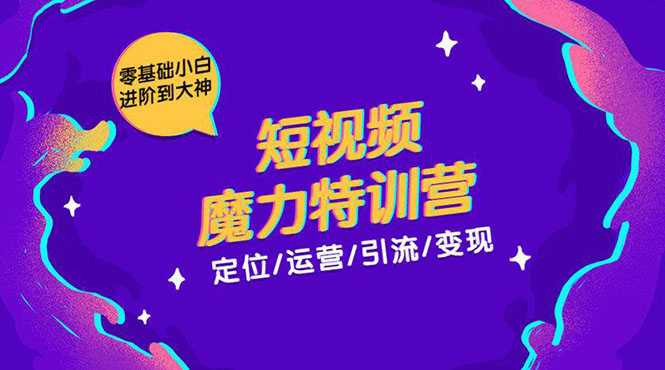 零基础小白进阶到大神《短视频魔力特训营》定位-运营-引流-变现-职场创业讲堂