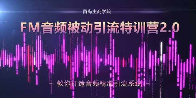 图片[1]-黄岛主·FM音频引流特训营2.0：独家引流模式，单账号50W+播放量，轻松变现-职场创业讲堂