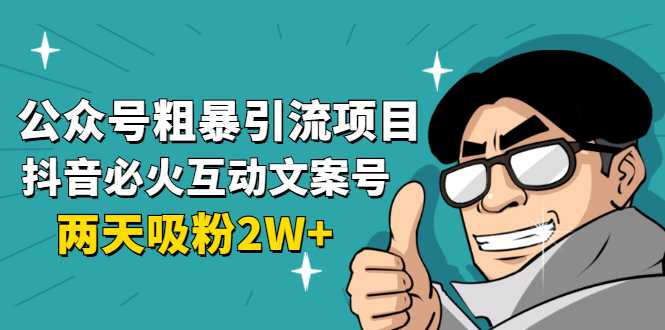 公众号粗暴引流项目：抖音必火互动文案号，两天吸粉2W+（可持续操作）-职场创业讲堂