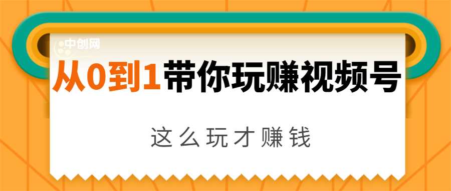 图片[1]-从0到1带你玩赚视频号：这么玩才赚钱，日引流500+日收入1000+核心玩法-职场创业讲堂