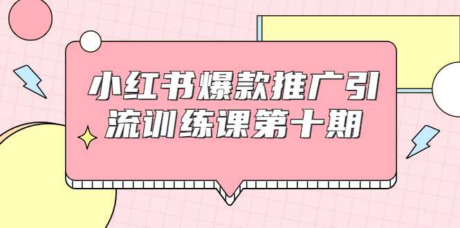 小红书爆款推广引流训练课第十期，手把手带你玩转小红书，轻松月入过万-职场创业讲堂