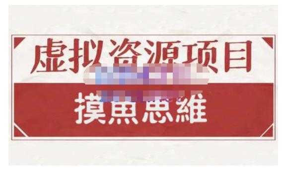 摸鱼思维·虚拟资源掘金课，虚拟资源的全套玩法 价值1880元-职场创业讲堂