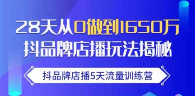 抖品牌店播5天流量训练营：28天从0做到1650万抖音品牌店播玩法揭秘-职场创业讲堂