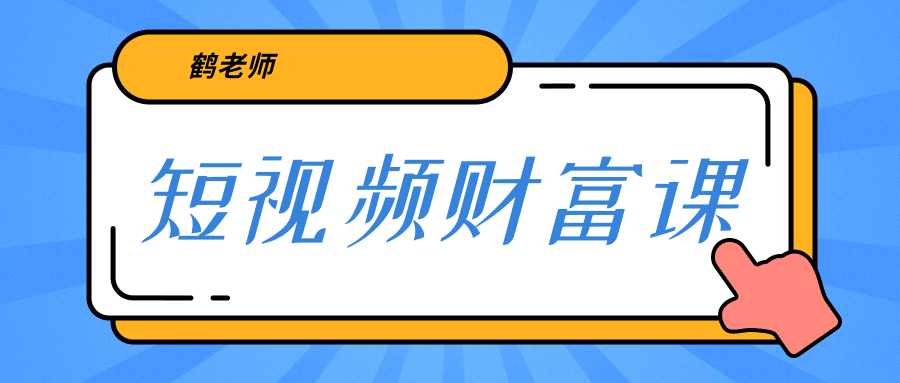 鹤老师《短视频财富课》亲授视频算法和涨粉逻辑，教你一个人顶一百个团队-职场创业讲堂