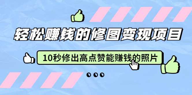 赵洋·轻松赚钱的修图变现项目：10秒修出高点赞能赚钱的照片（18节视频课）-职场创业讲堂