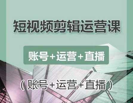 南小北短视频剪辑运营课：账号+运营+直播，零基础学习手机剪辑【视频课程】-职场创业讲堂