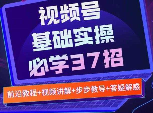 视频号实战基础必学37招，每个步骤都有具体操作流程，简单易懂好操作-职场创业讲堂